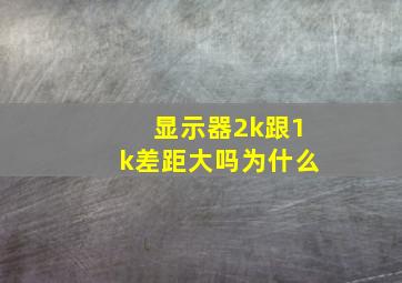 显示器2k跟1k差距大吗为什么