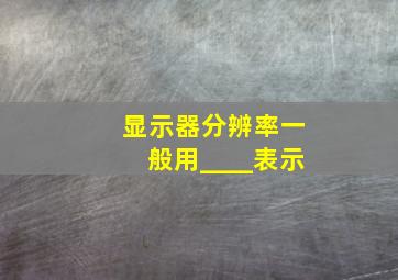 显示器分辨率一般用____表示