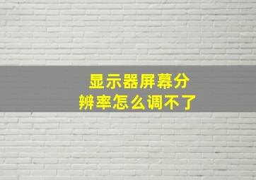 显示器屏幕分辨率怎么调不了