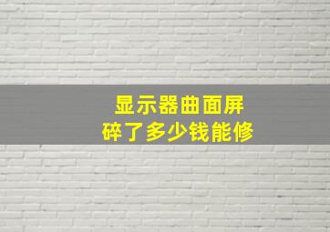 显示器曲面屏碎了多少钱能修