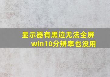 显示器有黑边无法全屏win10分辨率也没用