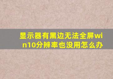 显示器有黑边无法全屏win10分辨率也没用怎么办