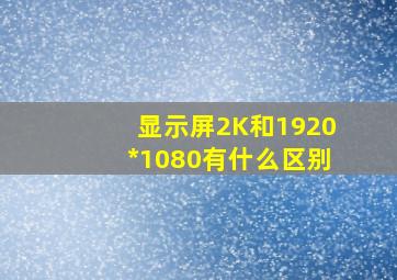 显示屏2K和1920*1080有什么区别