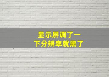 显示屏调了一下分辨率就黑了