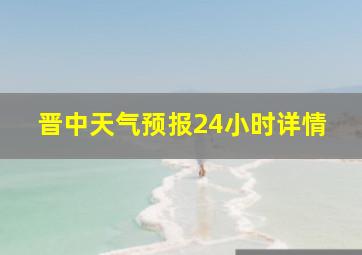 晋中天气预报24小时详情