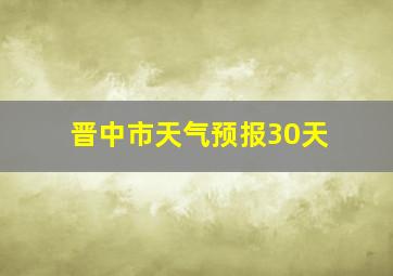 晋中市天气预报30天