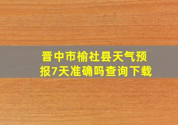 晋中市榆社县天气预报7天准确吗查询下载