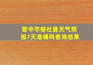 晋中市榆社县天气预报7天准确吗查询结果