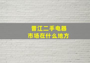 晋江二手电器市场在什么地方