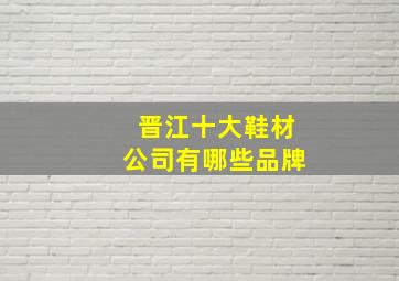 晋江十大鞋材公司有哪些品牌