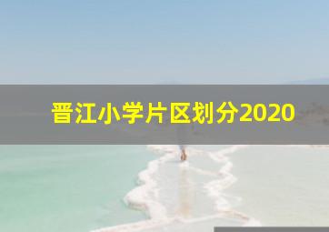 晋江小学片区划分2020