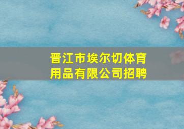 晋江市埃尔切体育用品有限公司招聘