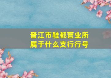 晋江市鞋都营业所属于什么支行行号