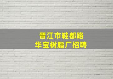 晋江市鞋都路华宝树脂厂招聘