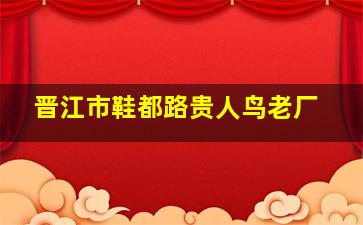 晋江市鞋都路贵人鸟老厂