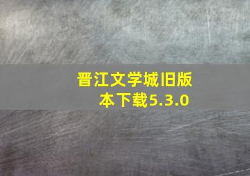 晋江文学城旧版本下载5.3.0