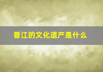 晋江的文化遗产是什么