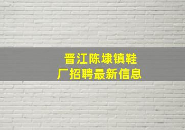 晋江陈埭镇鞋厂招聘最新信息