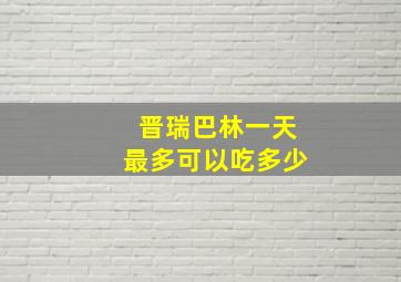 晋瑞巴林一天最多可以吃多少