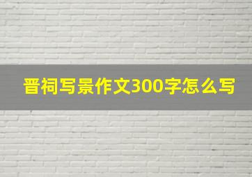 晋祠写景作文300字怎么写