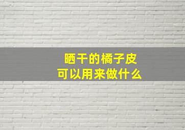 晒干的橘子皮可以用来做什么