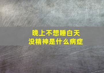 晚上不想睡白天没精神是什么病症