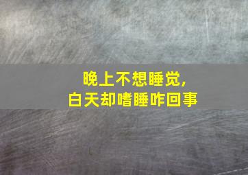 晚上不想睡觉,白天却嗜睡咋回事