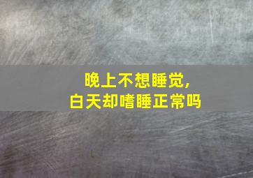 晚上不想睡觉,白天却嗜睡正常吗