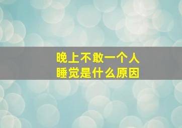 晚上不敢一个人睡觉是什么原因