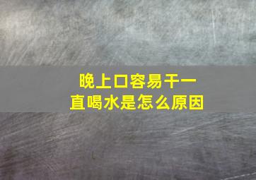 晚上口容易干一直喝水是怎么原因