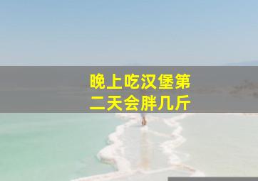 晚上吃汉堡第二天会胖几斤