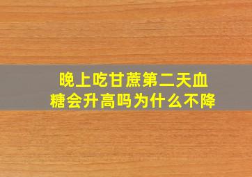 晚上吃甘蔗第二天血糖会升高吗为什么不降