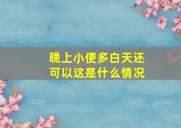 晚上小便多白天还可以这是什么情况