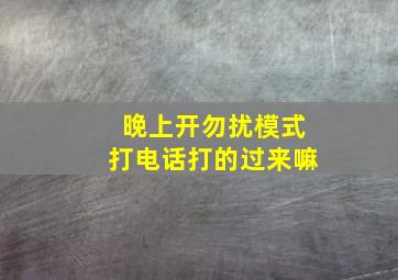 晚上开勿扰模式打电话打的过来嘛