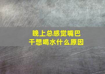 晚上总感觉嘴巴干想喝水什么原因