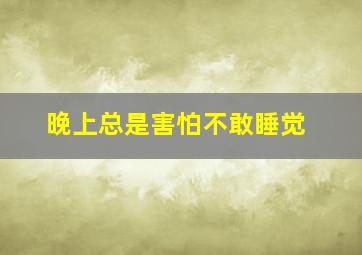 晚上总是害怕不敢睡觉