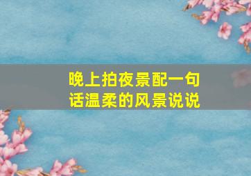 晚上拍夜景配一句话温柔的风景说说