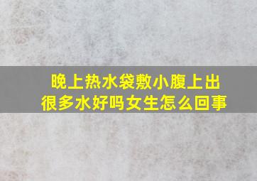 晚上热水袋敷小腹上出很多水好吗女生怎么回事