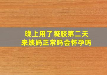 晚上用了凝胶第二天来姨妈正常吗会怀孕吗