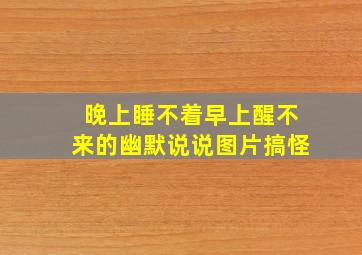 晚上睡不着早上醒不来的幽默说说图片搞怪