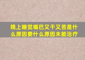 晚上睡觉嘴巴又干又苦是什么原因要什么原因未能治疗