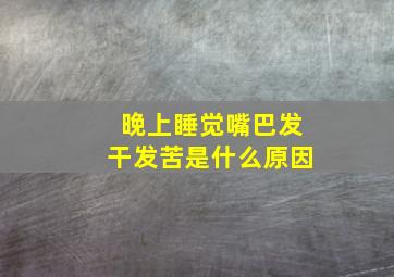 晚上睡觉嘴巴发干发苦是什么原因