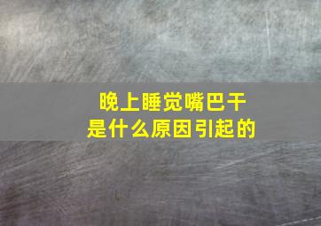 晚上睡觉嘴巴干是什么原因引起的