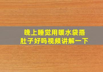 晚上睡觉用暖水袋捂肚子好吗视频讲解一下