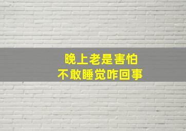 晚上老是害怕不敢睡觉咋回事