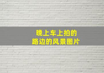 晚上车上拍的路边的风景图片