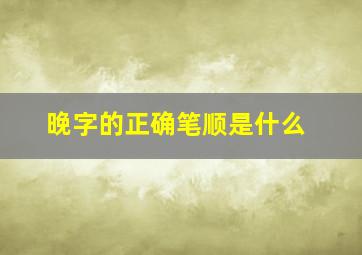 晚字的正确笔顺是什么