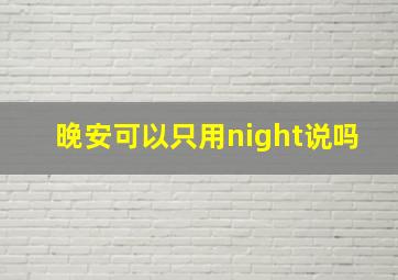 晚安可以只用night说吗