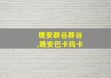 晚安辟谷辟谷,晚安巴卡玛卡