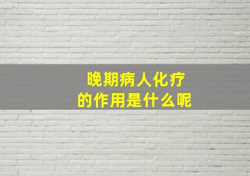 晚期病人化疗的作用是什么呢